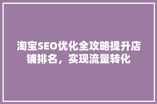 淘宝SEO优化全攻略提升店铺排名，实现流量转化