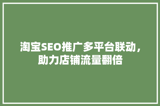 淘宝SEO推广多平台联动，助力店铺流量翻倍