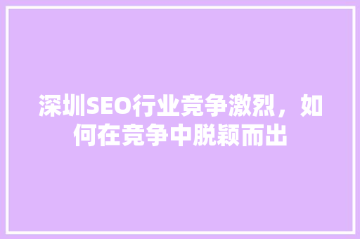 深圳SEO行业竞争激烈，如何在竞争中脱颖而出