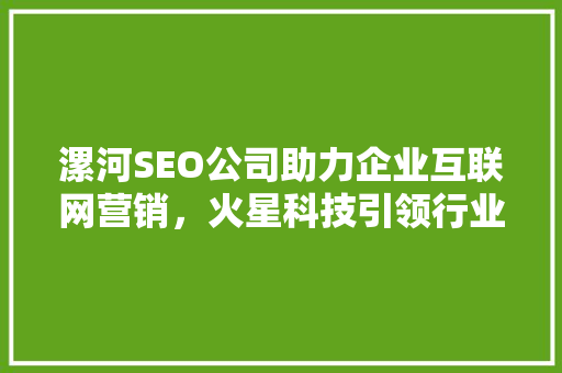 漯河SEO公司助力企业互联网营销，火星科技引领行业新风向