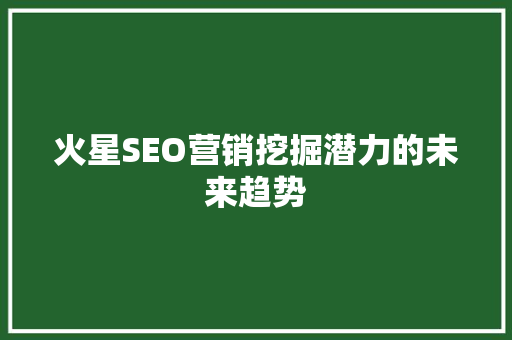 火星SEO营销挖掘潜力的未来趋势 AI技术学习