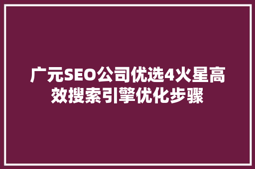 广元SEO公司优选4火星高效搜索引擎优化步骤