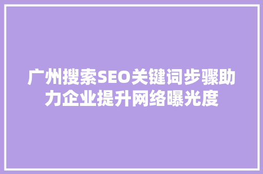广州搜索SEO关键词步骤助力企业提升网络曝光度 网站优化