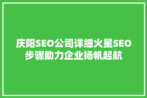 庆阳SEO公司详细火星SEO步骤助力企业扬帆起航