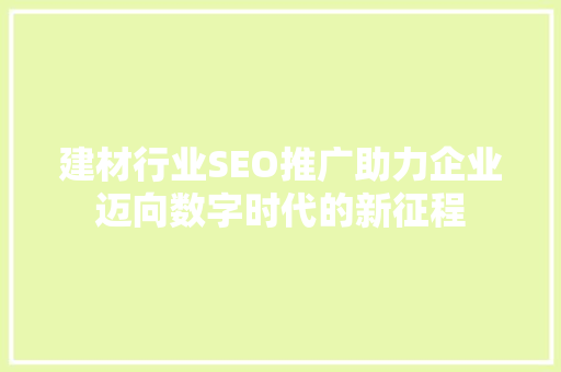 建材行业SEO推广助力企业迈向数字时代的新征程