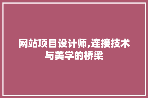 网站项目设计师,连接技术与美学的桥梁 网站项目设计师,连接技术与美学的桥梁 网站优化