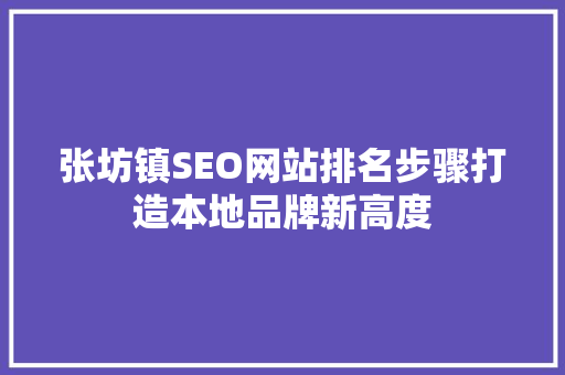 张坊镇SEO网站排名步骤打造本地品牌新高度
