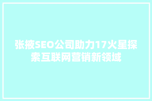 张掖SEO公司助力17火星探索互联网营销新领域