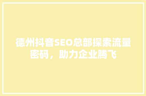德州抖音SEO总部探索流量密码，助力企业腾飞 英文谷歌算法