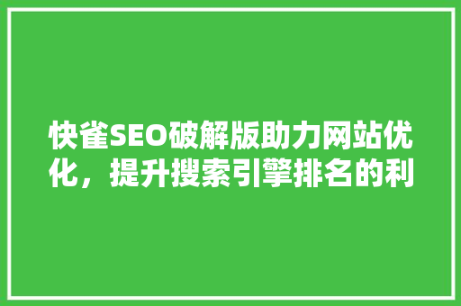 快雀SEO破解版助力网站优化，提升搜索引擎排名的利器