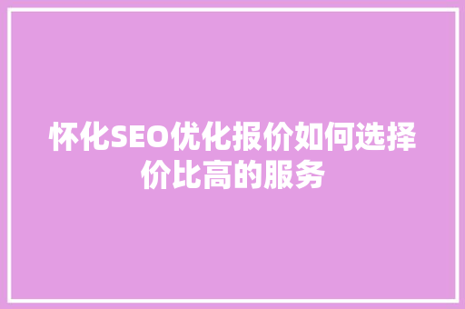 怀化SEO优化报价如何选择价比高的服务