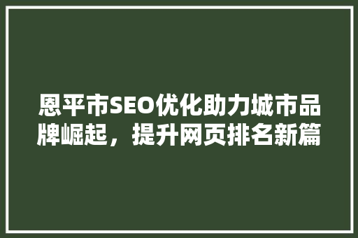 恩平市SEO优化助力城市品牌崛起，提升网页排名新篇章