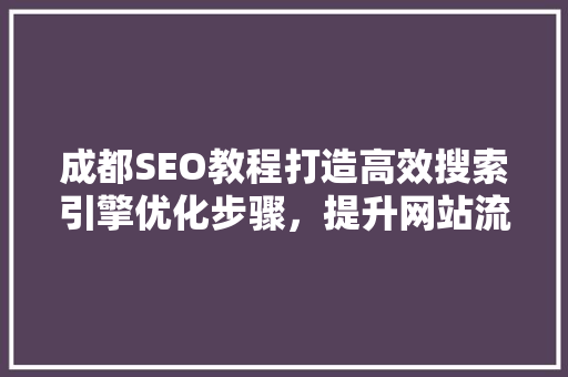成都SEO教程打造高效搜索引擎优化步骤，提升网站流量与排名
