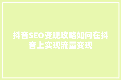抖音SEO变现攻略如何在抖音上实现流量变现