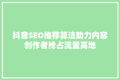 抖音SEO推荐算法助力内容创作者抢占流量高地
