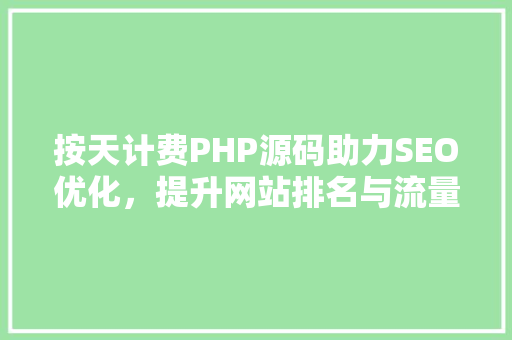 按天计费PHP源码助力SEO优化，提升网站排名与流量
