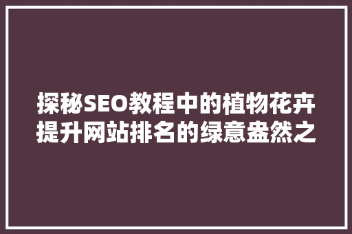 探秘SEO教程中的植物花卉提升网站排名的绿意盎然之路
