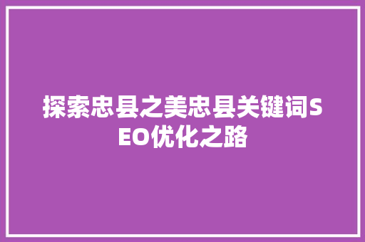 探索忠县之美忠县关键词SEO优化之路