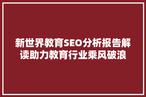 新世界教育SEO分析报告解读助力教育行业乘风破浪