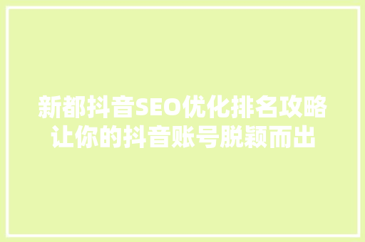新都抖音SEO优化排名攻略让你的抖音账号脱颖而出