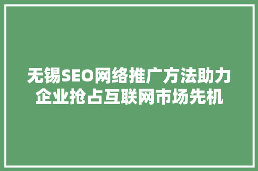 无锡SEO网络推广方法助力企业抢占互联网市场先机