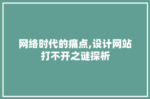 网络时代的痛点,设计网站打不开之谜探析 网络时代的痛点,设计网站打不开之谜探析 百度算法