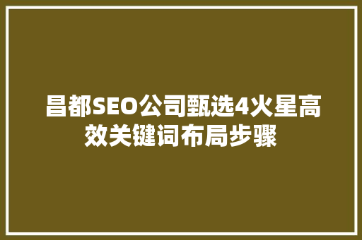 昌都SEO公司甄选4火星高效关键词布局步骤