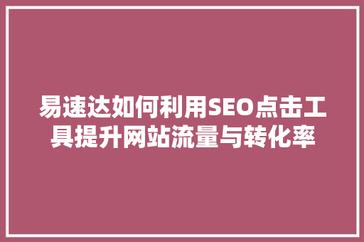 易速达如何利用SEO点击工具提升网站流量与转化率 网站开发