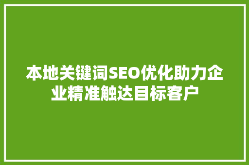 本地关键词SEO优化助力企业精准触达目标客户 seo技术