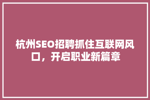 杭州SEO招聘抓住互联网风口，开启职业新篇章