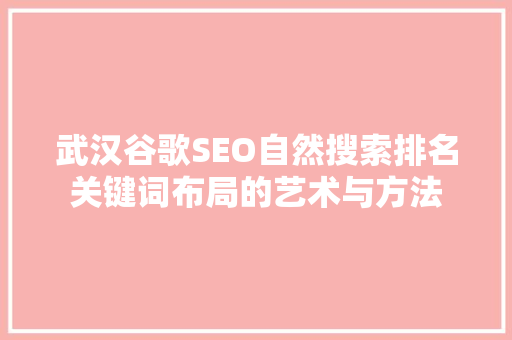 武汉谷歌SEO自然搜索排名关键词布局的艺术与方法