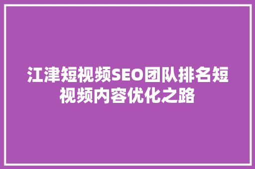 江津短视频SEO团队排名短视频内容优化之路 小程序开发