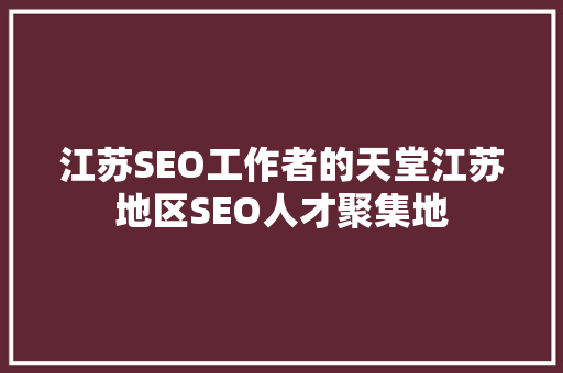 江苏SEO工作者的天堂江苏地区SEO人才聚集地