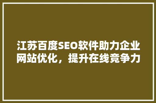 江苏百度SEO软件助力企业网站优化，提升在线竞争力