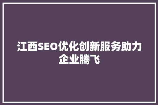 江西SEO优化创新服务助力企业腾飞