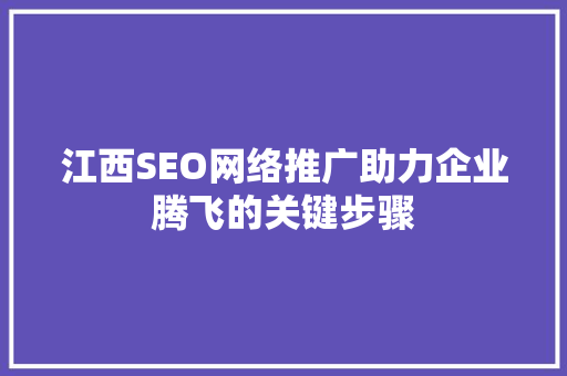 江西SEO网络推广助力企业腾飞的关键步骤