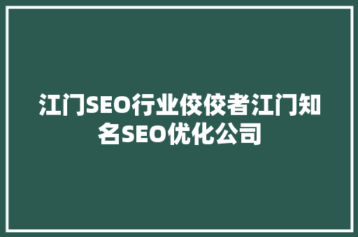 江门SEO行业佼佼者江门知名SEO优化公司