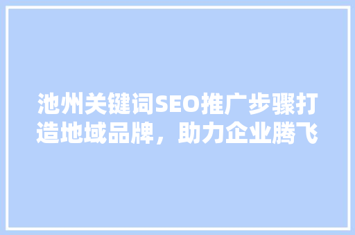 池州关键词SEO推广步骤打造地域品牌，助力企业腾飞
