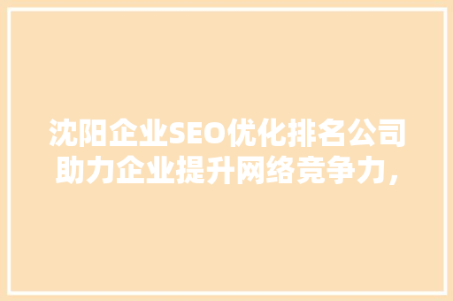 沈阳企业SEO优化排名公司助力企业提升网络竞争力，抢占市场先机