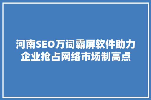 河南SEO万词霸屏软件助力企业抢占网络市场制高点