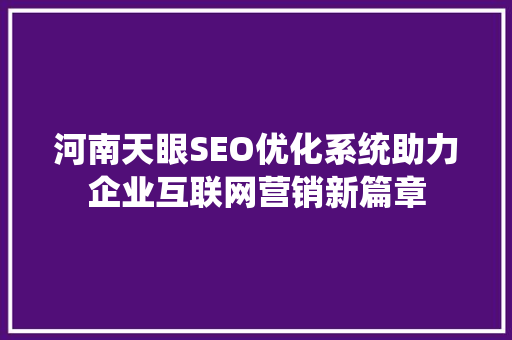 河南天眼SEO优化系统助力企业互联网营销新篇章
