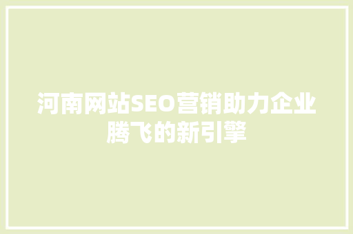 河南网站SEO营销助力企业腾飞的新引擎