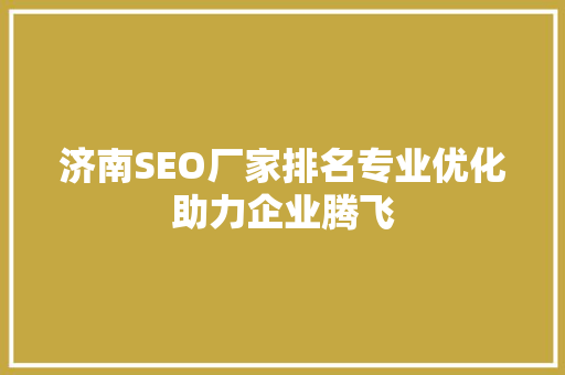 济南SEO厂家排名专业优化助力企业腾飞