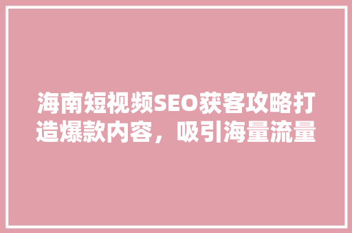 海南短视频SEO获客攻略打造爆款内容，吸引海量流量