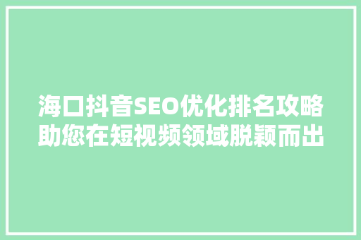 海口抖音SEO优化排名攻略助您在短视频领域脱颖而出