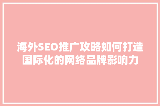 海外SEO推广攻略如何打造国际化的网络品牌影响力