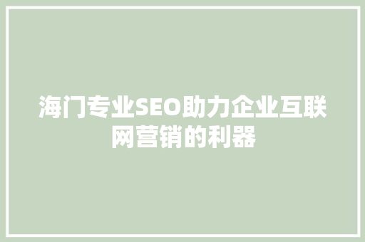 海门专业SEO助力企业互联网营销的利器