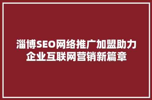 淄博SEO网络推广加盟助力企业互联网营销新篇章