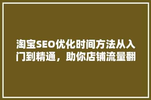 淘宝SEO优化时间方法从入门到精通，助你店铺流量翻倍