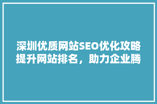 深圳优质网站SEO优化攻略提升网站排名，助力企业腾飞
